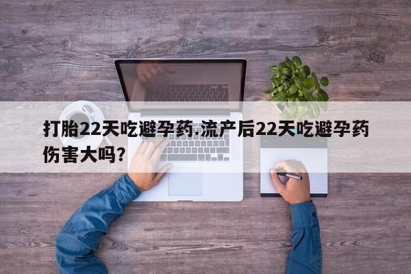 私人卖流产药联系方式打胎22天吃避孕药.流产后22天吃避孕药伤害大吗？