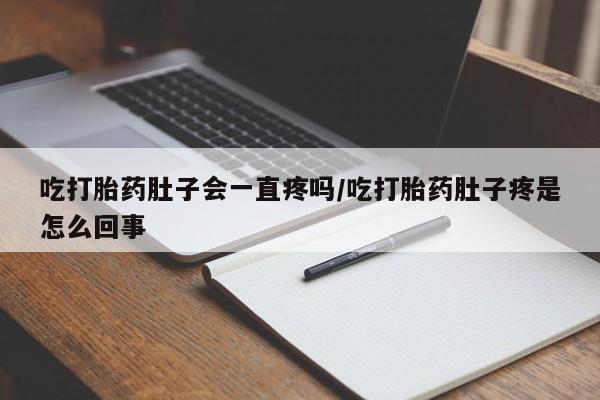 私人卖流产药联系方式吃打胎药肚子会一直疼吗/吃打胎药肚子疼是怎么回事