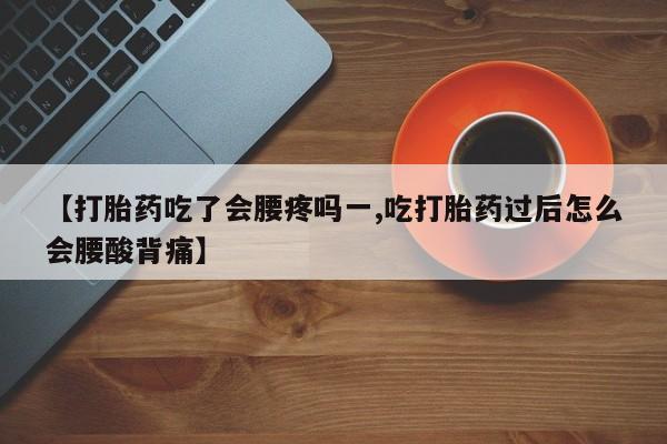 私人卖流产药联系方式【打胎药吃了会腰疼吗一,吃打胎药过后怎么会腰酸背痛】