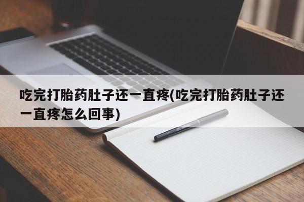 私人卖流产药联系方式吃完打胎药肚子还一直疼(吃完打胎药肚子还一直疼怎么回事)