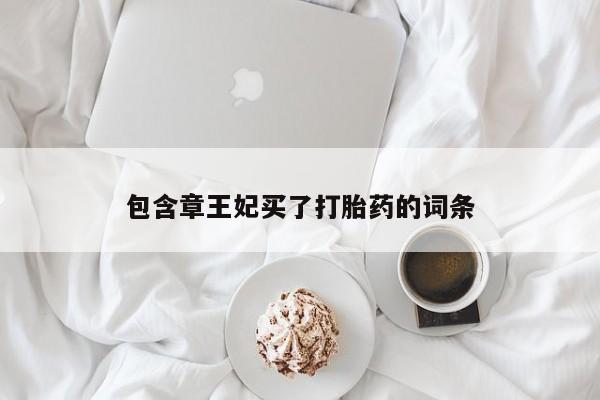 私人卖流产药联系方式包含章王妃买了打胎药的词条