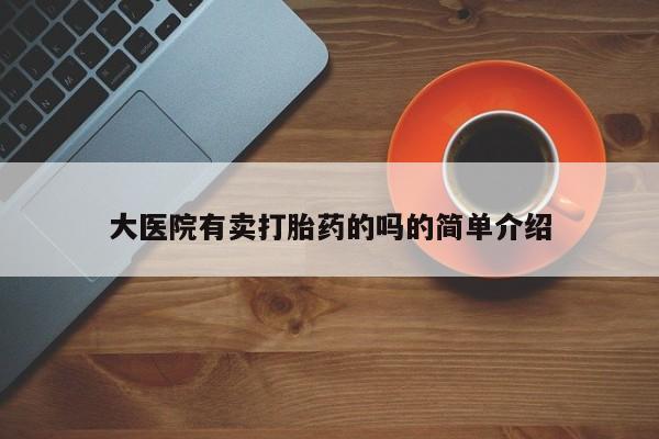 私人卖流产药联系方式大医院有卖打胎药的吗的简单介绍