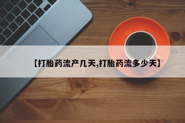 私人卖流产药联系方式【打胎药流产几天,打胎药流多少天】