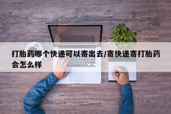 私人卖流产药联系方式打胎药哪个快递可以寄出去/寄快递寄打胎药会怎么样