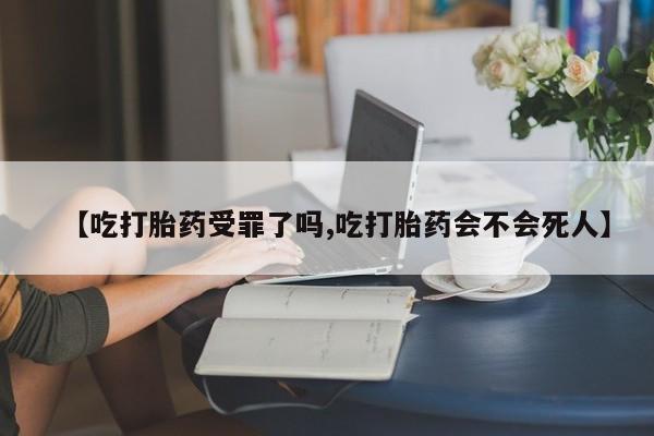 私人卖流产药联系方式【吃打胎药受罪了吗,吃打胎药会不会死人】