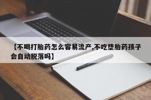 私人卖流产药联系方式【不喝打胎药怎么容易流产,不吃堕胎药孩子会自动脱落吗】
