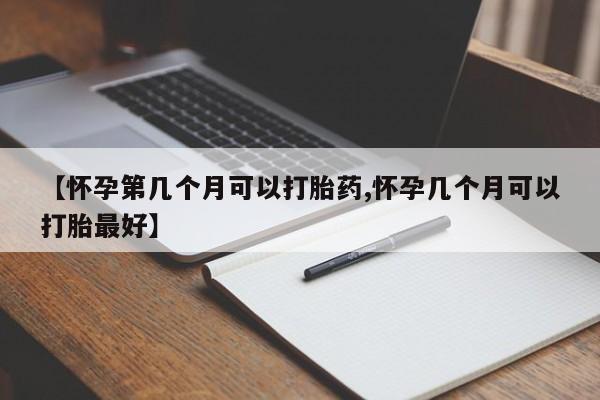 私人卖流产药联系方式【怀孕第几个月可以打胎药,怀孕几个月可以打胎最好】