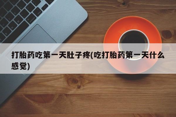 私人卖流产药联系方式打胎药吃第一天肚子疼(吃打胎药第一天什么感觉)