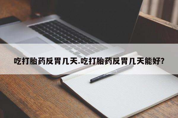 私人卖流产药联系方式吃打胎药反胃几天.吃打胎药反胃几天能好？