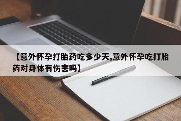 私人卖流产药联系方式【意外怀孕打胎药吃多少天,意外怀孕吃打胎药对身体有伤害吗】
