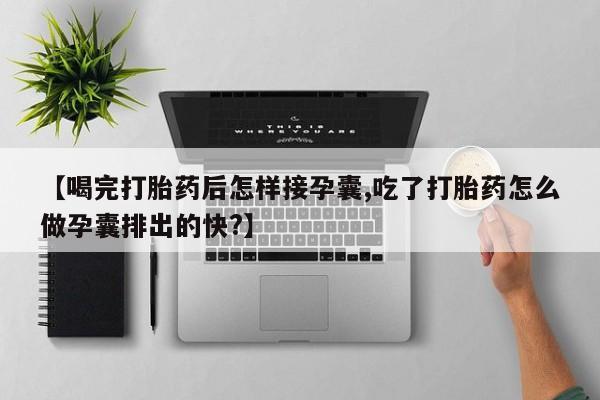 私人卖流产药联系方式【喝完打胎药后怎样接孕囊,吃了打胎药怎么做孕囊排出的快?】