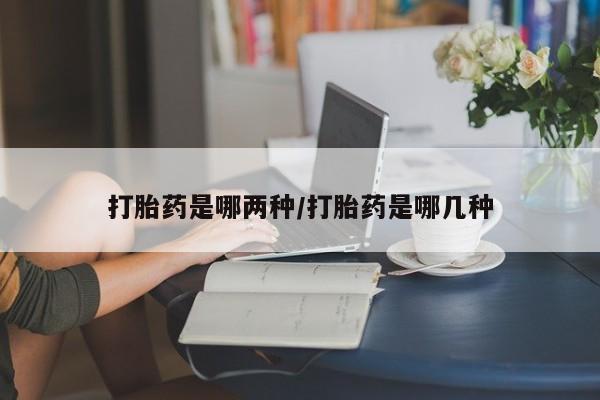 私人卖流产药联系方式打胎药是哪两种/打胎药是哪几种