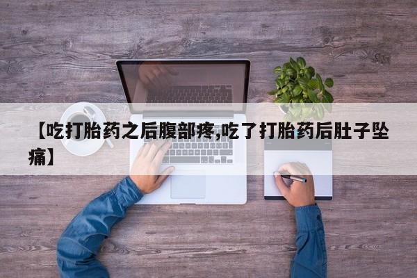 私人卖流产药联系方式【吃打胎药之后腹部疼,吃了打胎药后肚子坠痛】