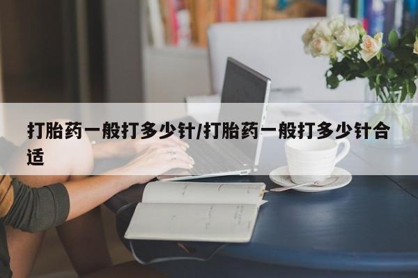 私人卖流产药联系方式打胎药一般打多少针/打胎药一般打多少针合适