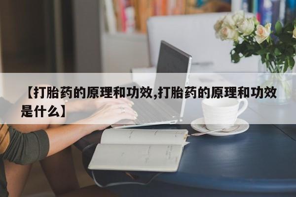 私人卖流产药联系方式【打胎药的原理和功效,打胎药的原理和功效是什么】