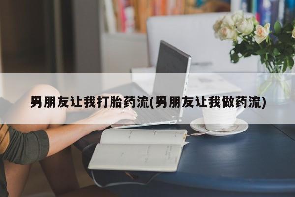 私人卖流产药联系方式男朋友让我打胎药流(男朋友让我做药流)