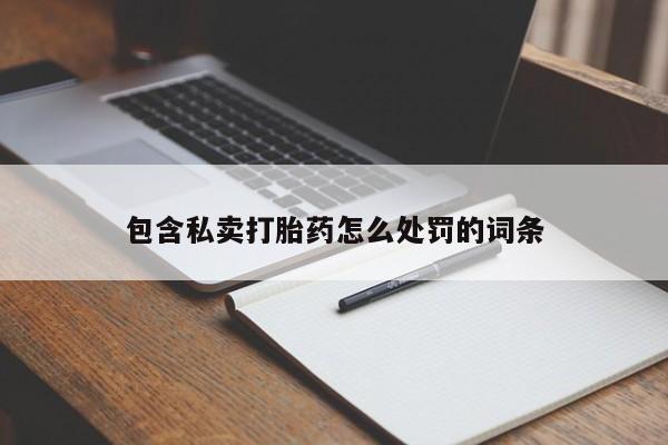 私人卖流产药联系方式包含私卖打胎药怎么处罚的词条