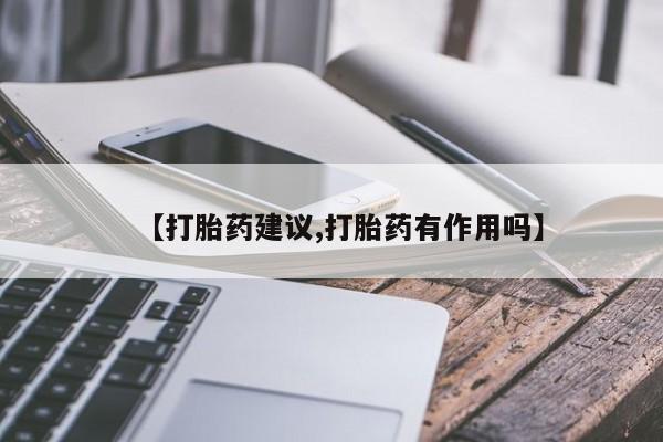 私人卖流产药联系方式【打胎药建议,打胎药有作用吗】