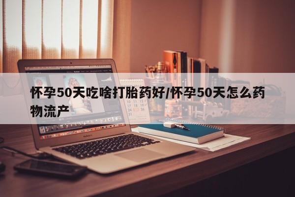 私人卖流产药联系方式怀孕50天吃啥打胎药好/怀孕50天怎么药物流产