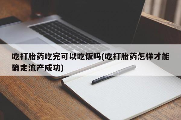 私人卖流产药联系方式吃打胎药吃完可以吃饭吗(吃打胎药怎样才能确定流产成功)