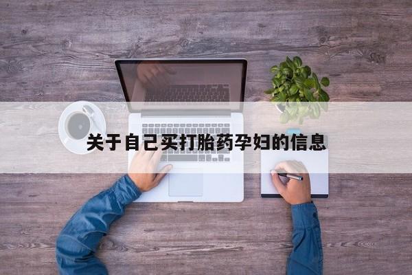 私人卖流产药联系方式关于自己买打胎药孕妇的信息
