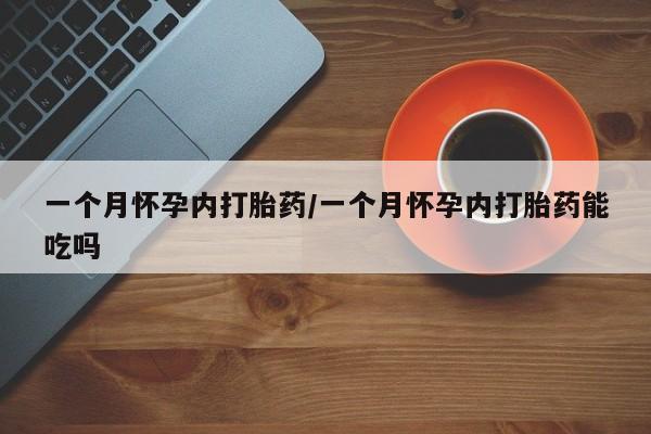 私人卖流产药联系方式一个月怀孕内打胎药/一个月怀孕内打胎药能吃吗