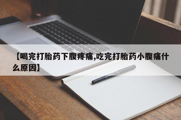 私人卖流产药联系方式【喝完打胎药下腹疼痛,吃完打胎药小腹痛什么原因】
