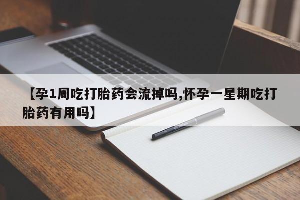 私人卖流产药联系方式【孕1周吃打胎药会流掉吗,怀孕一星期吃打胎药有用吗】