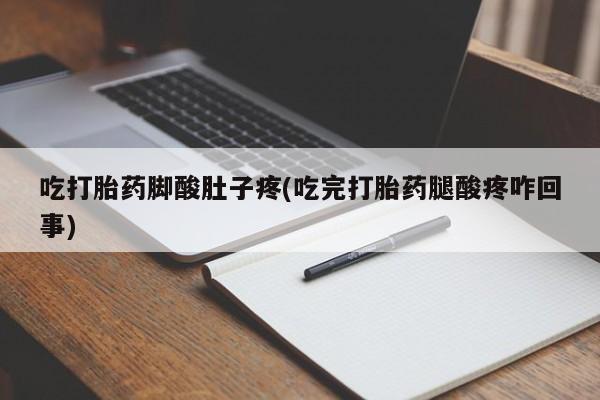 私人卖流产药联系方式吃打胎药脚酸肚子疼(吃完打胎药腿酸疼咋回事)
