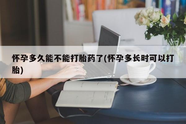私人卖流产药联系方式怀孕多久能不能打胎药了(怀孕多长时可以打胎)