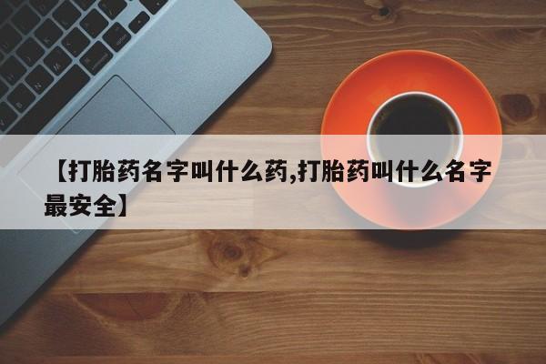 私人卖流产药联系方式【打胎药名字叫什么药,打胎药叫什么名字 最安全】