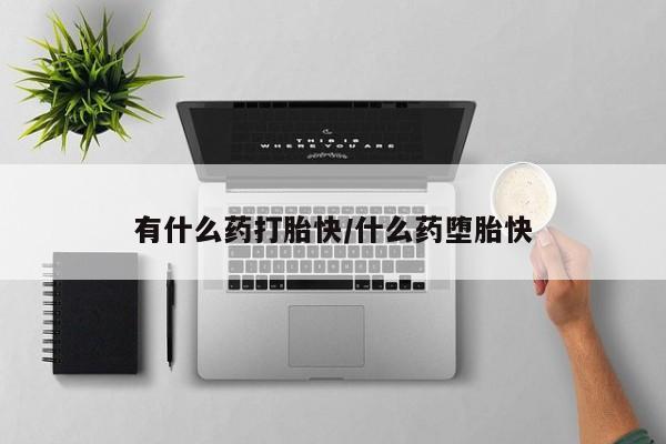 私人卖流产药联系方式有什么药打胎快/什么药堕胎快