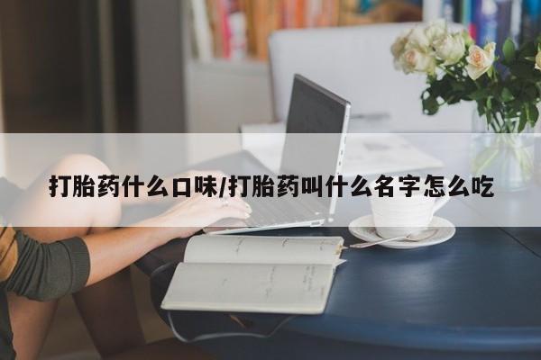 私人卖流产药联系方式打胎药什么口味/打胎药叫什么名字怎么吃