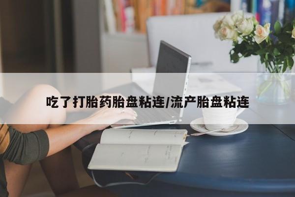 私人卖流产药联系方式吃了打胎药胎盘粘连/流产胎盘粘连