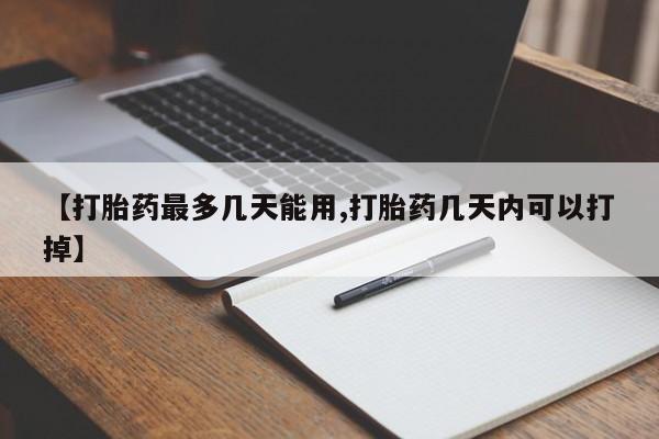 私人卖流产药联系方式【打胎药最多几天能用,打胎药几天内可以打掉】