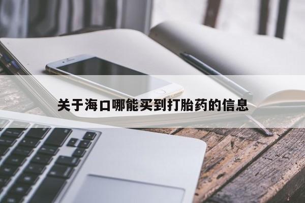 私人卖流产药联系方式关于海口哪能买到打胎药的信息