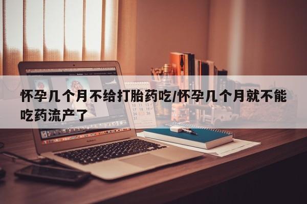 私人卖流产药联系方式怀孕几个月不给打胎药吃/怀孕几个月就不能吃药流产了