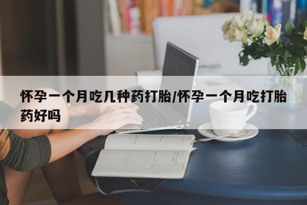 私人卖流产药联系方式怀孕一个月吃几种药打胎/怀孕一个月吃打胎药好吗