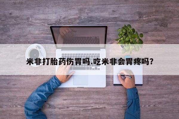 私人卖流产药联系方式米非打胎药伤胃吗.吃米非会胃疼吗？