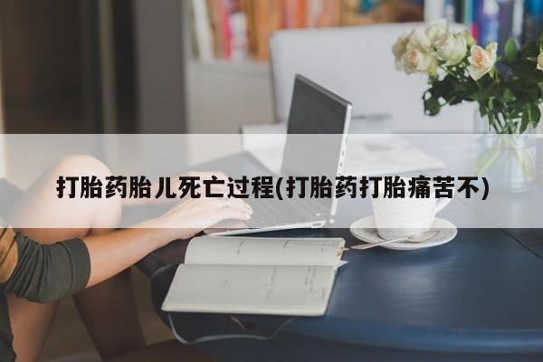 私人卖流产药联系方式打胎药胎儿死亡过程(打胎药打胎痛苦不)