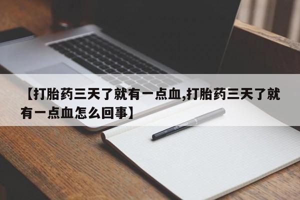 私人卖流产药联系方式【打胎药三天了就有一点血,打胎药三天了就有一点血怎么回事】