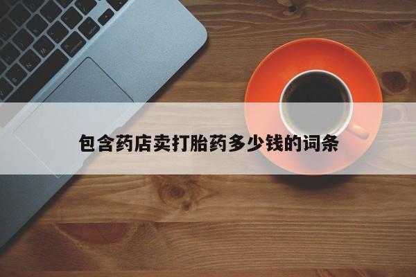 私人卖流产药联系方式包含药店卖打胎药多少钱的词条