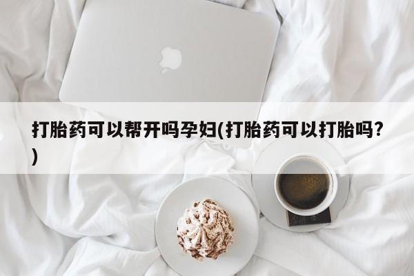 私人卖流产药联系方式打胎药可以帮开吗孕妇(打胎药可以打胎吗?)
