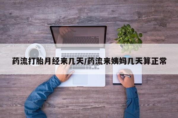 私人卖流产药联系方式药流打胎月经来几天/药流来姨妈几天算正常