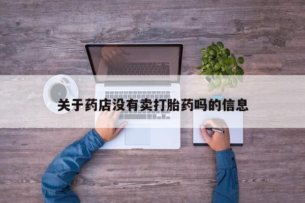 私人卖流产药联系方式关于药店没有卖打胎药吗的信息