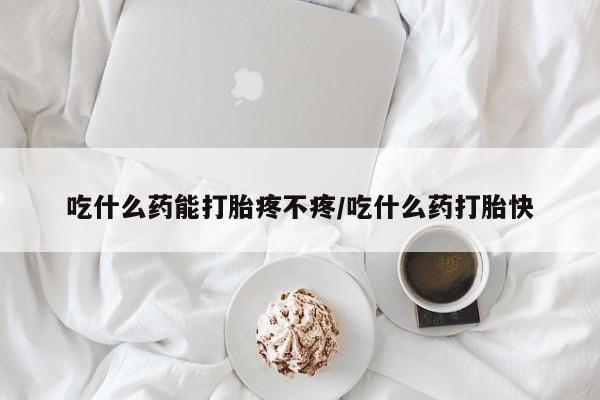 私人卖流产药联系方式吃什么药能打胎疼不疼/吃什么药打胎快