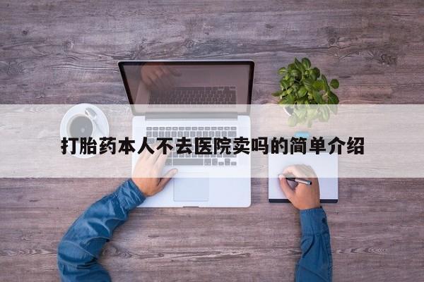 私人卖流产药联系方式打胎药本人不去医院卖吗的简单介绍