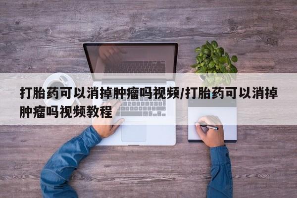 私人卖流产药联系方式打胎药可以消掉肿瘤吗视频/打胎药可以消掉肿瘤吗视频教程
