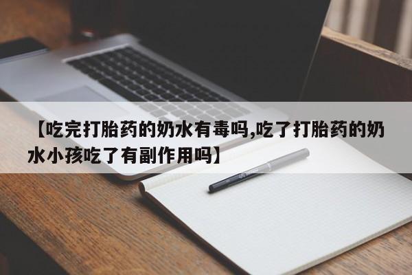 私人卖流产药联系方式【吃完打胎药的奶水有毒吗,吃了打胎药的奶水小孩吃了有副作用吗】