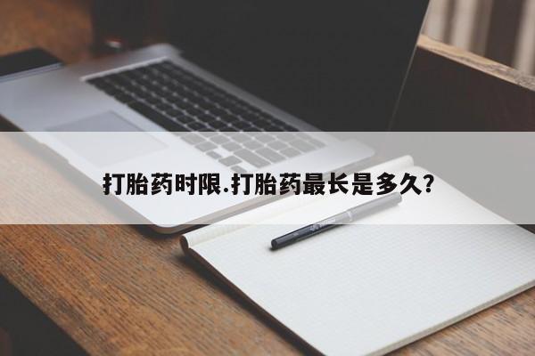 私人卖流产药联系方式打胎药时限.打胎药最长是多久？
